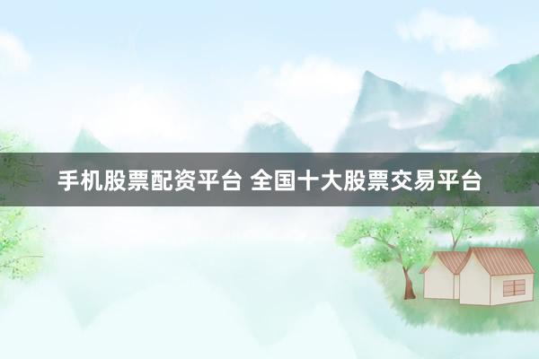 手机股票配资平台 全国十大股票交易平台