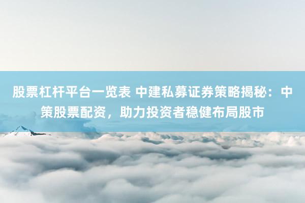 股票杠杆平台一览表 中建私募证券策略揭秘：中策股票配资，助力投资者稳健布局股市