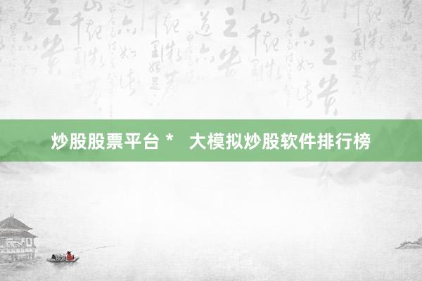 炒股股票平台 *   大模拟炒股软件排行榜