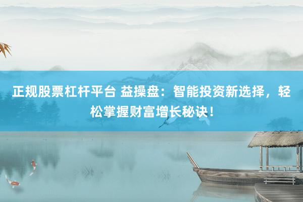 正规股票杠杆平台 益操盘：智能投资新选择，轻松掌握财富增长秘诀！