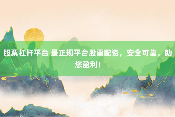 股票杠杆平台 最正规平台股票配资，安全可靠，助您盈利！