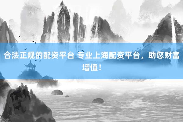 合法正规的配资平台 专业上海配资平台，助您财富增值！