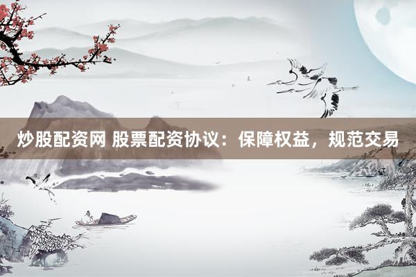 炒股配资网 股票配资协议：保障权益，规范交易
