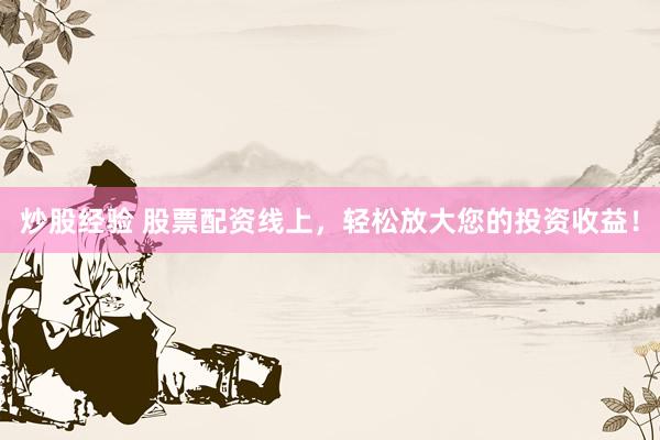 炒股经验 股票配资线上，轻松放大您的投资收益！