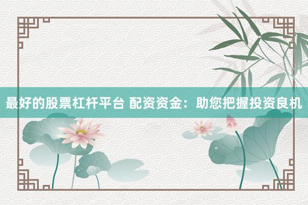 最好的股票杠杆平台 配资资金：助您把握投资良机