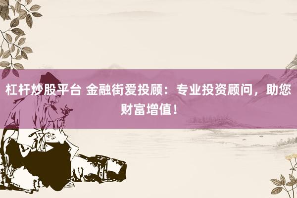 杠杆炒股平台 金融街爱投顾：专业投资顾问，助您财富增值！