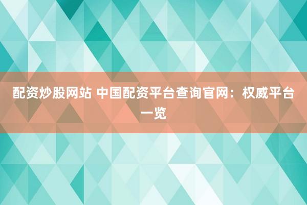 配资炒股网站 中国配资平台查询官网：权威平台一览