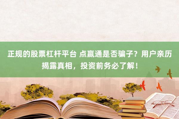 正规的股票杠杆平台 点嬴通是否骗子？用户亲历揭露真相，投资前务必了解！