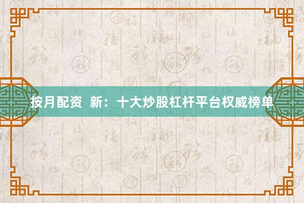 按月配资  新：十大炒股杠杆平台权威榜单