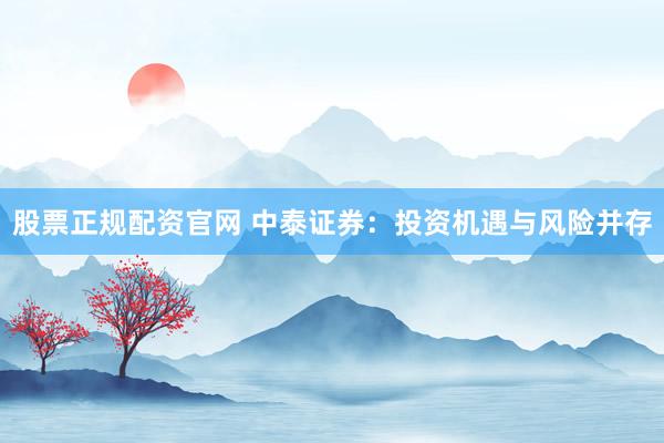 股票正规配资官网 中泰证券：投资机遇与风险并存