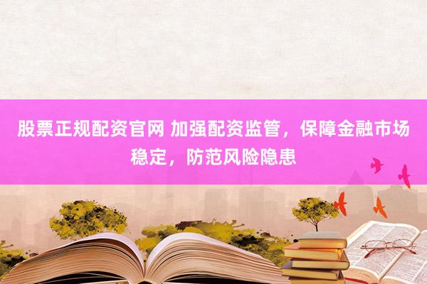 股票正规配资官网 加强配资监管，保障金融市场稳定，防范风险隐患