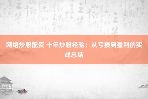 网络炒股配资 十年炒股经验：从亏损到盈利的实战总结