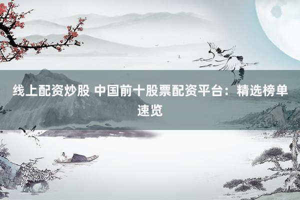 线上配资炒股 中国前十股票配资平台：精选榜单速览