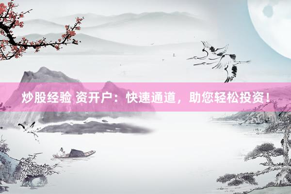 炒股经验 资开户：快速通道，助您轻松投资！