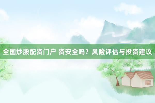 全国炒股配资门户 资安全吗？风险评估与投资建议