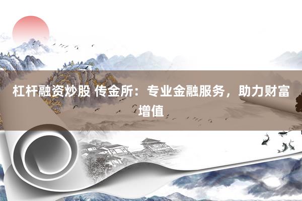 杠杆融资炒股 传金所：专业金融服务，助力财富增值