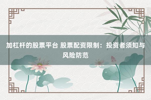 加杠杆的股票平台 股票配资限制：投资者须知与风险防范