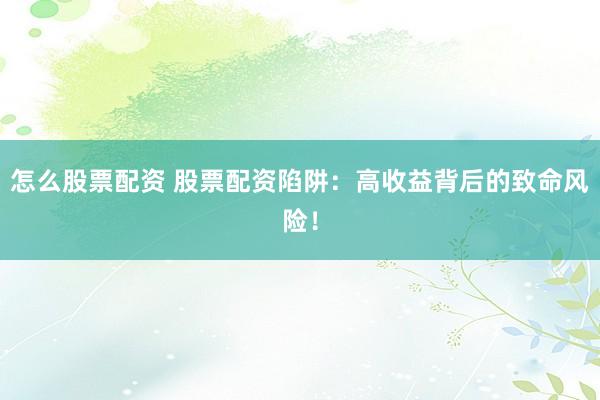 怎么股票配资 股票配资陷阱：高收益背后的致命风险！