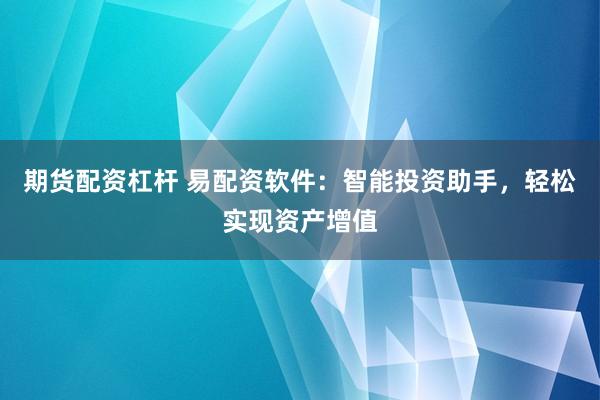 期货配资杠杆 易配资软件：智能投资助手，轻松实现资产增值
