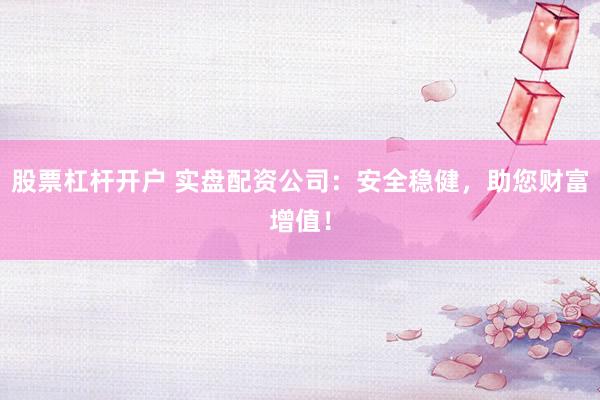 股票杠杆开户 实盘配资公司：安全稳健，助您财富增值！