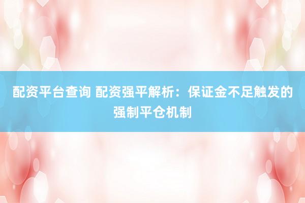配资平台查询 配资强平解析：保证金不足触发的强制平仓机制