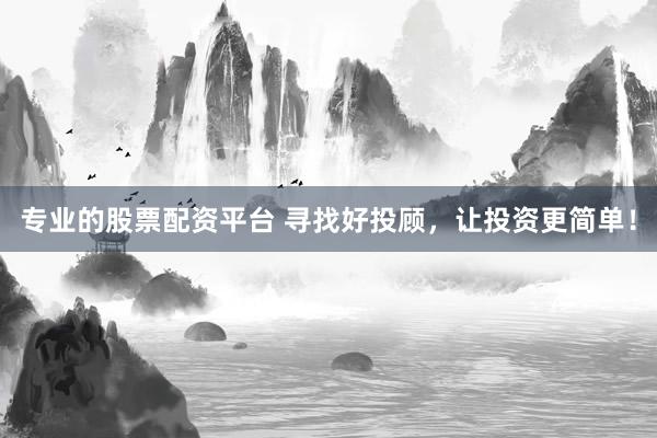 专业的股票配资平台 寻找好投顾，让投资更简单！