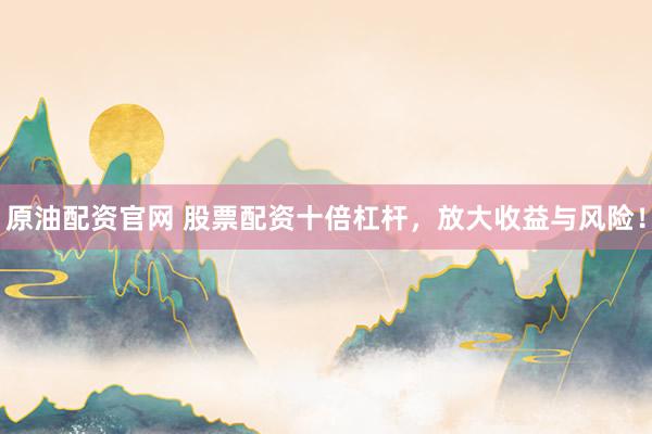 原油配资官网 股票配资十倍杠杆，放大收益与风险！