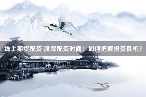 线上期货配资 股票配资时间：如何把握投资良机？