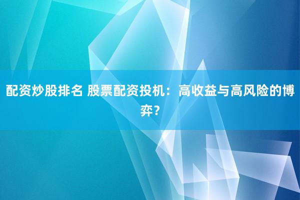 配资炒股排名 股票配资投机：高收益与高风险的博弈？