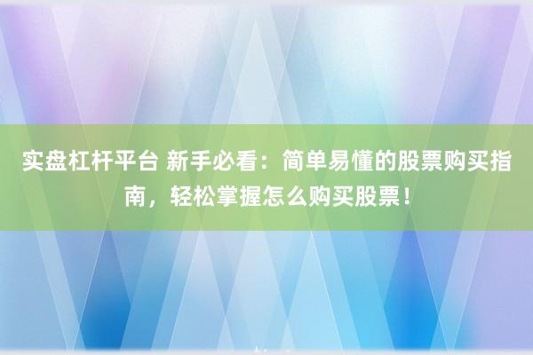 实盘杠杆平台 新手必看：简单易懂的股票购买指南，轻松掌握怎么购买股票！