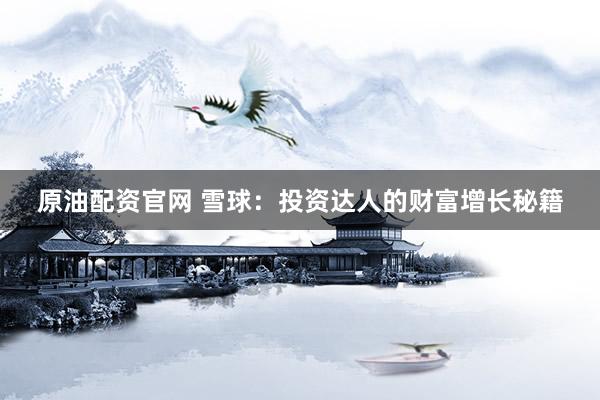 原油配资官网 雪球：投资达人的财富增长秘籍