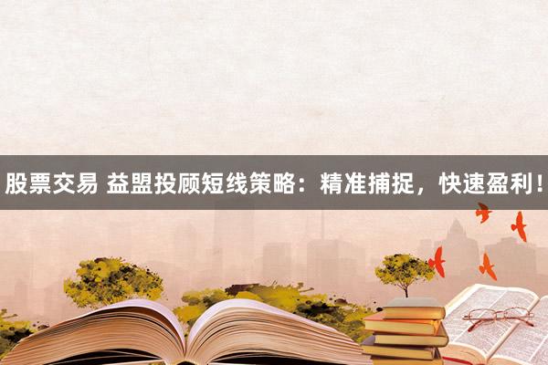 股票交易 益盟投顾短线策略：精准捕捉，快速盈利！