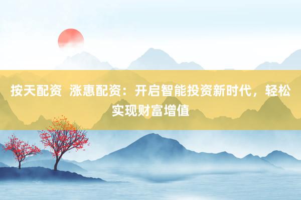 按天配资  涨惠配资：开启智能投资新时代，轻松实现财富增值