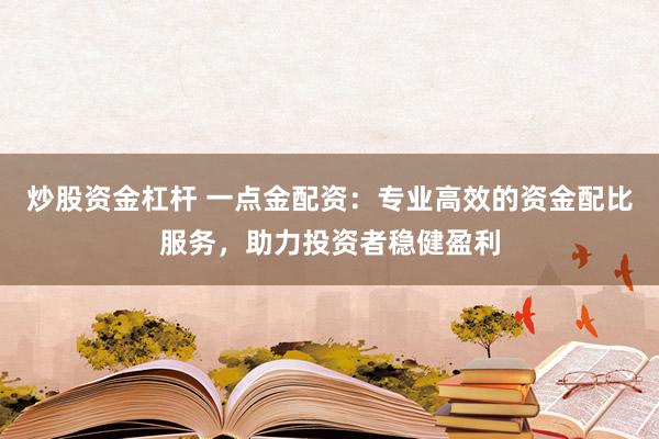 炒股资金杠杆 一点金配资：专业高效的资金配比服务，助力投资者稳健盈利