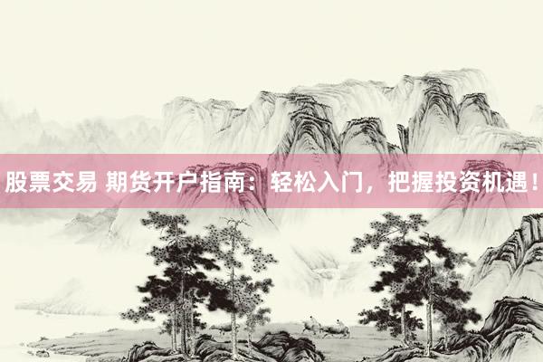 股票交易 期货开户指南：轻松入门，把握投资机遇！