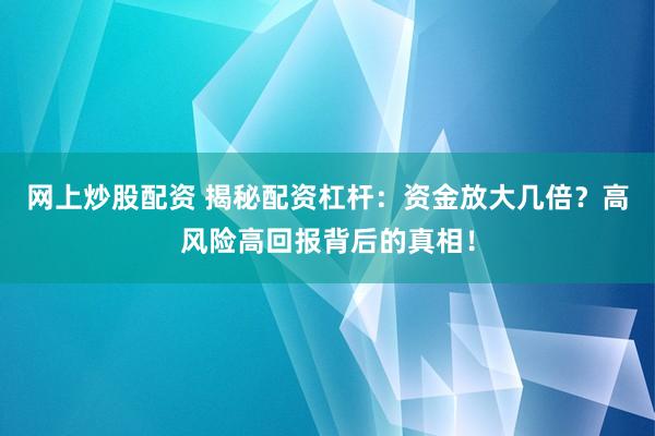网上炒股配资 揭秘配资杠杆：资金放大几倍？高风险高回报背后的真相！