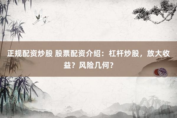 正规配资炒股 股票配资介绍:杠杆炒股,放大收益?风险几何?