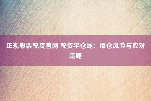正规股票配资官网 配资平仓线:爆仓风险与应对策略