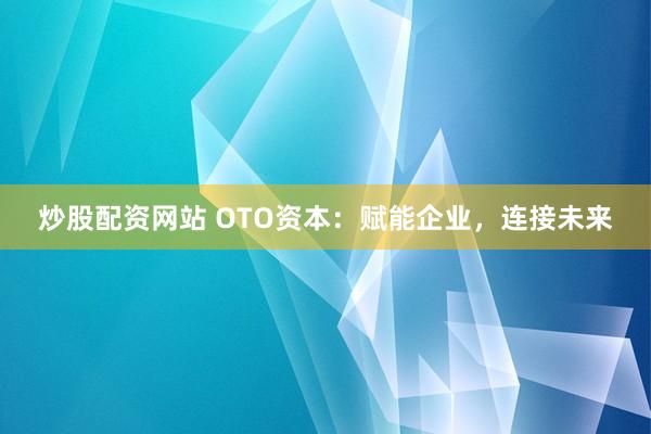 炒股配资网站 OTO资本:赋能企业,连接未来