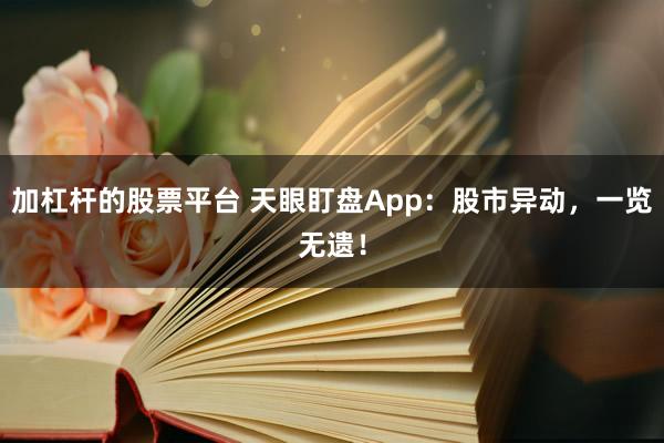 加杠杆的股票平台 天眼盯盘App:股市异动,一览无遗!