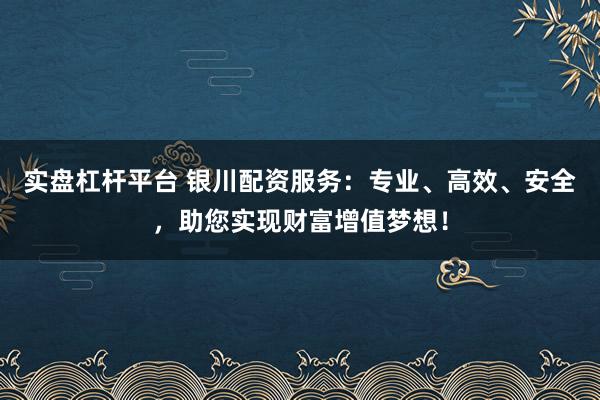 实盘杠杆平台 银川配资服务:专业、高效、安全,助您实现财富增值梦想!