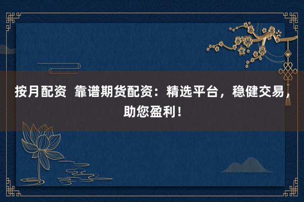 按月配资 靠谱期货配资:精选平台,稳健交易,助您盈利!