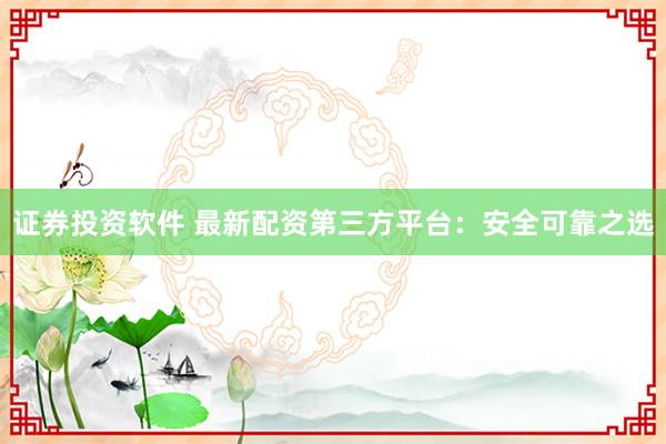 证券投资软件 最新配资第三方平台:安全可靠之选