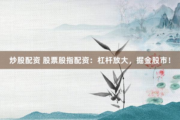 炒股配资 股票股指配资:杠杆放大,掘金股市!