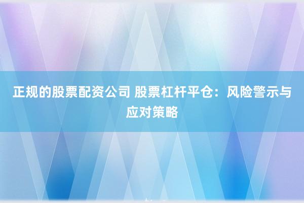 正规的股票配资公司 股票杠杆平仓：风险警示与应对策略