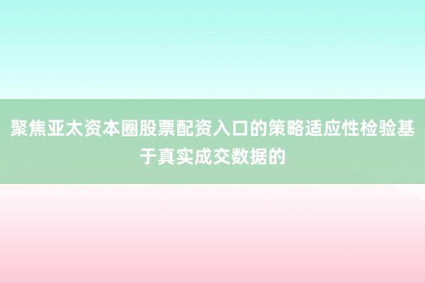 聚焦亚太资本圈股票配资入口的策略适应性检验基于真实成交数据的