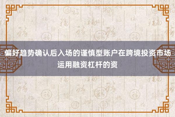 偏好趋势确认后入场的谨慎型账户在跨境投资市场运用融资杠杆的资