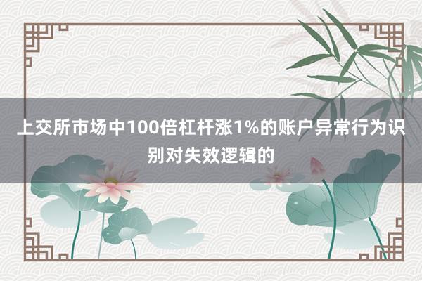 上交所市场中100倍杠杆涨1%的账户异常行为识别对失效逻辑的