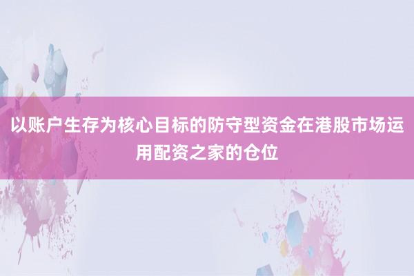 以账户生存为核心目标的防守型资金在港股市场运用配资之家的仓位