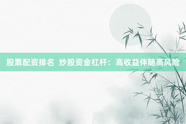 股票配资排名 炒股资金杠杆:高收益伴随高风险